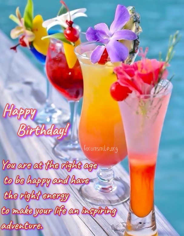 Happy Birthday, you are at the right age to be happy!